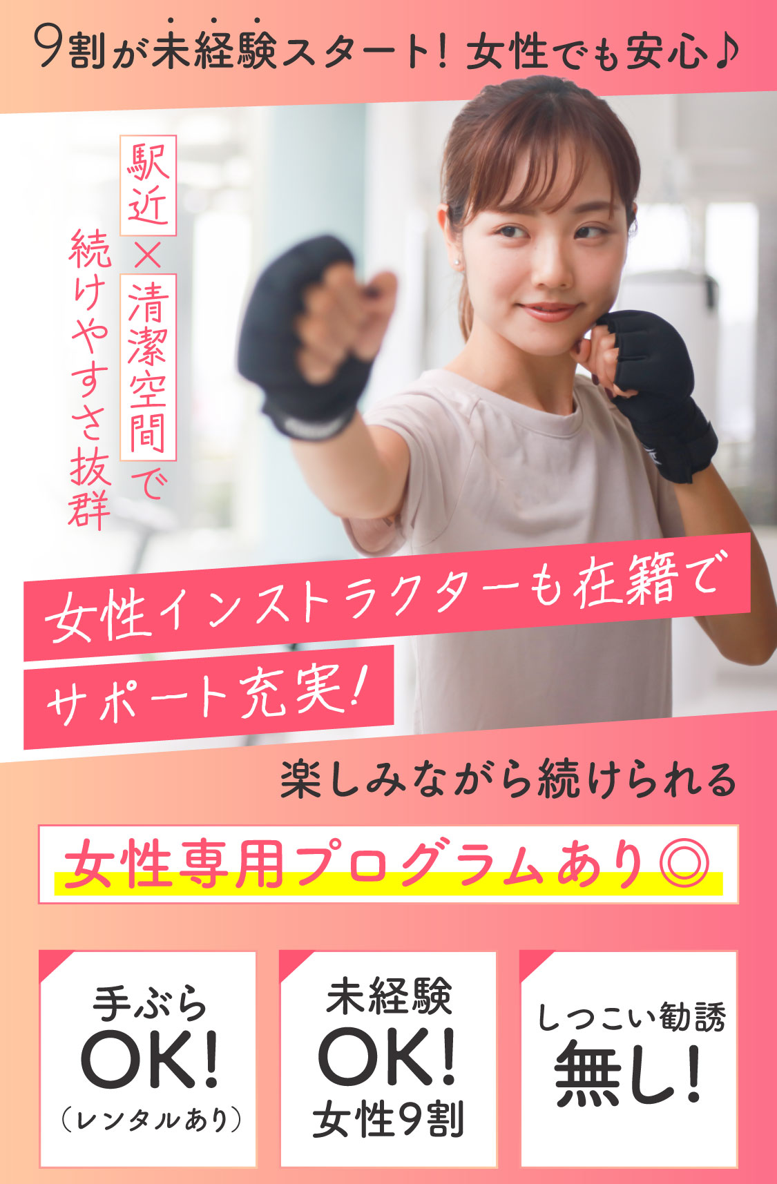 9割が未経験スタート！女性でも安心♪ 駅近 X 清潔空間で続けやすさ抜群 女性インストラクターも在籍でサポート充実！ 楽しみながら続けられる 女性専用プログラムあり 手ぶらOK! (レンタルあり) 未経験OK! 女性9割 しつこい勧誘無し