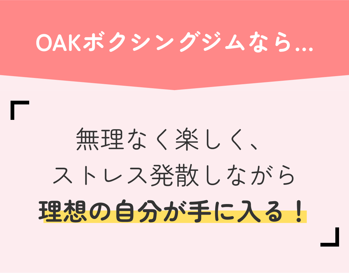 OAKボクシングジムなら... 無理なく楽しく、ストレス発散しながら理想の自分が手に入る！